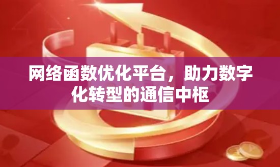 网络函数优化平台，助力数字化转型的通信中枢