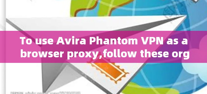 To use Avira Phantom VPN as a browser proxy,follow these organized steps: