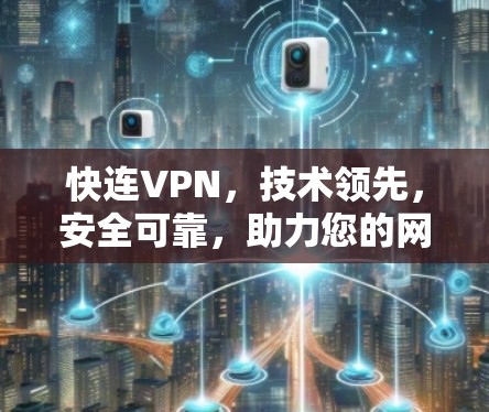 快连VPN，技术领先，安全可靠，助力您的网络健康