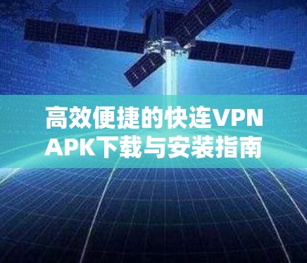 高效便捷的快连VPNAPK下载与安装指南