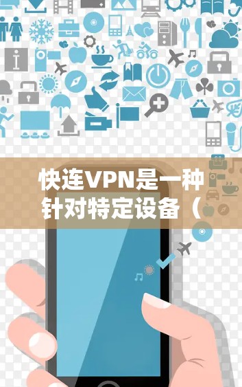 快连VPN是一种针对特定设备（如手机或平板）的VPN服务，旨在通过网络连接外部内容来源，提供安全和便捷的视频访问体验。以下是对快连VPN的详细解析