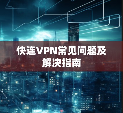 快连VPN常见问题及解决指南