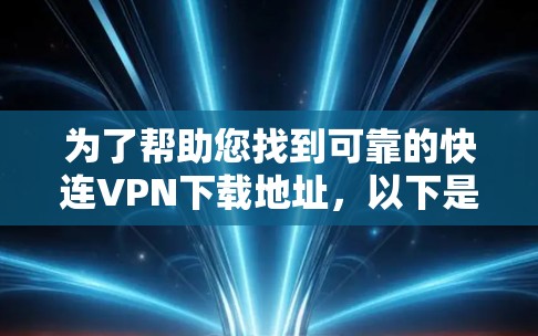 为了帮助您找到可靠的快连VPN下载地址，以下是一些步骤和推荐