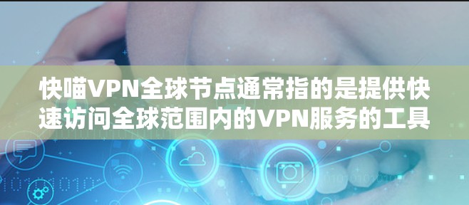 快喵VPN全球节点通常指的是提供快速访问全球范围内的VPN服务的工具。如果你希望快速接入多个全球节点，或者希望在短时间内切换到多个 VPN 服务，可以考虑以下几种 fastest VPN 服务
