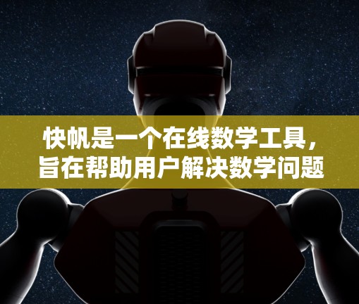 快帆是一个在线数学工具，旨在帮助用户解决数学问题。以下是对快帆的详细介绍和使用指南