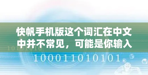 快帆手机版这个词汇在中文中并不常见，可能是你输入时出现了错误，或者是某个特定领域的术语。如果你指的是帆船或快帆，以下是一些可能的解释