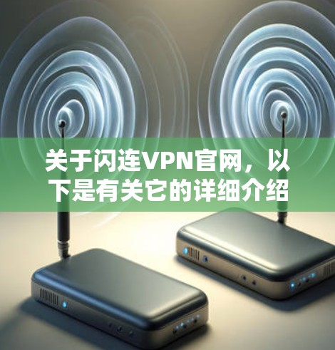 关于闪连VPN官网，以下是有关它的详细介绍