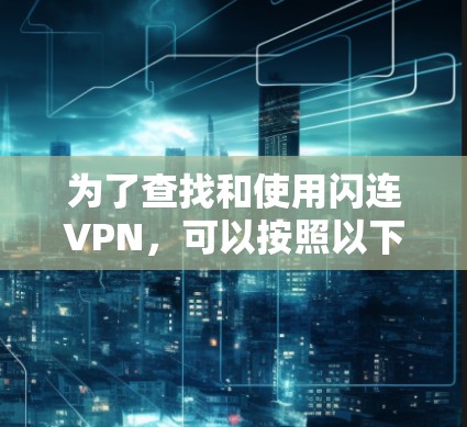 为了查找和使用闪连VPN，可以按照以下步骤进行