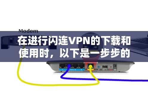 在进行闪连VPN的下载和使用时，以下是一步步的建议