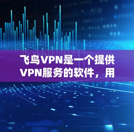 飞鸟VPN是一个提供VPN服务的软件,用于在没有物理连接的情况下访问互联网。以下是关于飞鸟VPN的详细介绍 飞鸟VPN是一个提供VPN服务的软件,用于在没有物理连接的情况下访问互联网。以下是关于飞鸟VPN的详细介绍