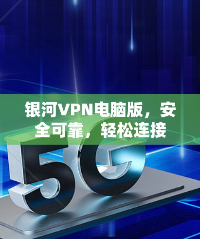 银河VPN电脑版，安全可靠，轻松连接