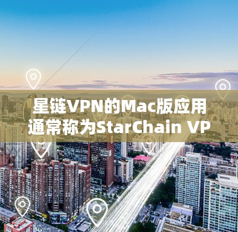 星链VPN的Mac版应用通常称为StarChain VPN Mac，它是一个基于 StarChain 系列协议的移动网络VPN应用。以下是关于星链VPN Mac版的详细介绍