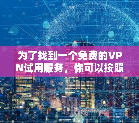 为了找到一个免费的VPN试用服务，你可以按照以下步骤进行