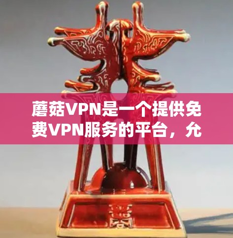 蘑菇VPN是一个提供免费VPN服务的平台，允许用户访问世界范围内的网络资源，包括流媒体、在线游戏、视频会议等。以下是关于蘑菇VPN的详细信息