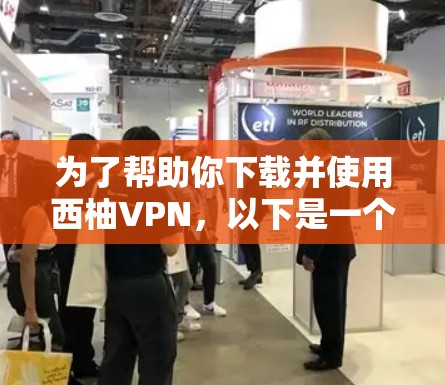 为了帮助你下载并使用西柚VPN，以下是一个简单且可靠的操作指南