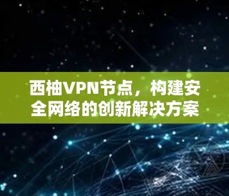 西柚VPN节点，构建安全网络的创新解决方案