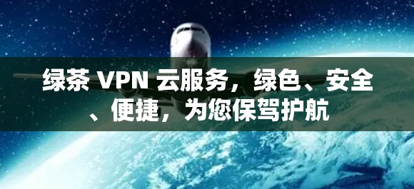 绿茶 VPN 云服务，绿色、安全、便捷，为您保驾护航