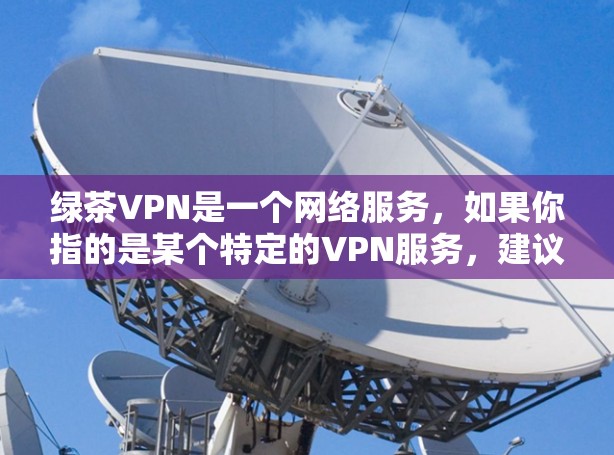 绿茶VPN是一个网络服务，如果你指的是某个特定的VPN服务，建议您直接访问其官网获取下载链接。如果您指的是中国地区的VPN服务，可以推荐以下几种常用VPN推荐