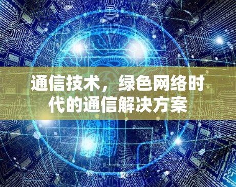 通信技术，绿色网络时代的通信解决方案