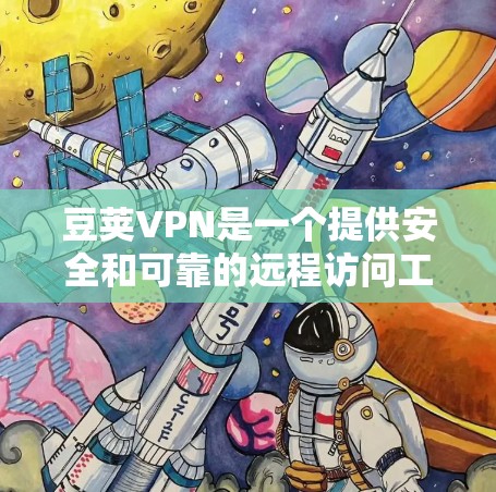 豆荚VPN是一个提供安全和可靠的远程访问工具，适合那些想要访问互联网但不想 nickel and dim的用户。以下是使用豆荚VPN的简单教程