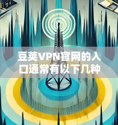 豆荚VPN官网的入口通常有以下几种