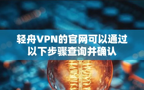 轻舟VPN的官网可以通过以下步骤查询并确认