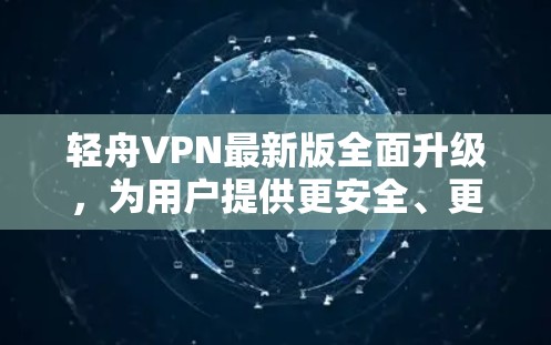 轻舟VPN最新版全面升级，为用户提供更安全、更高效的VPN体验！