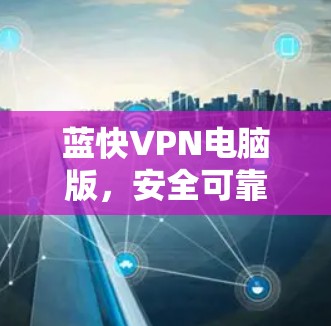 蓝快VPN电脑版，安全可靠，轻松享受网络乐趣