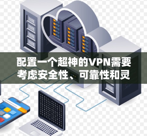 配置一个超神的VPN需要考虑安全性、可靠性和灵活性。以下是一个详细的VPN配置教程，涵盖基本步骤和注意事项