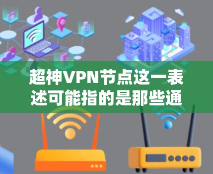 超神VPN节点这一表述可能指的是那些通过超先进技术构建的VPN节点，旨在保护用户的数据安全和隐私。这些节点通常涉及以下几个关键领域
