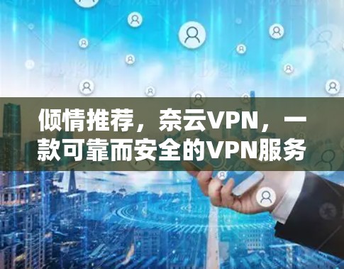 倾情推荐，奈云VPN，一款可靠而安全的VPN服务