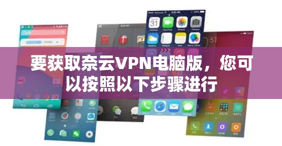 要获取奈云VPN电脑版，您可以按照以下步骤进行