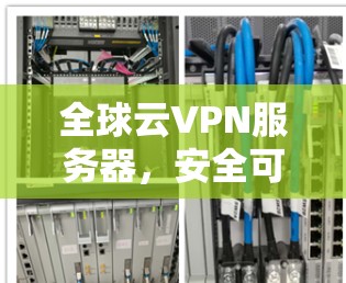 全球云VPN服务器，安全可靠，助力全球用户提供高效通信