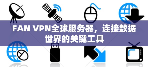 FAN VPN全球服务器,连接数据世界的关键工具 FAN VPN全球服务器,连接数据世界的关键工具