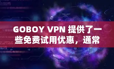 GOBOY VPN 提供了一些免费试用优惠,通常针对特定时间段和用户群体。以下是具体的优惠信息和使用步骤 GOBOY VPN 提供了一些免费试用优惠,通常针对特定时间段和用户群体。以下是具体的优惠信息和使用步骤