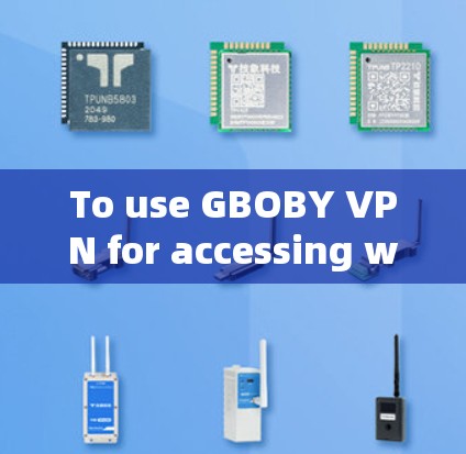 To use GBOBY VPN for accessing websites securely,follow these organized steps: To use GBOBY VPN for accessing websites securely,follow these organized steps: