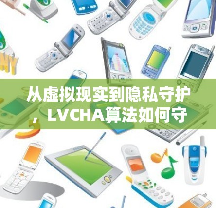 从虚拟现实到隐私守护，LVCHA算法如何守护你的隐私