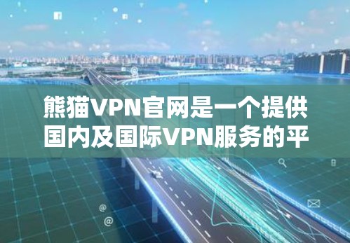 熊猫VPN官网是一个提供国内及国际VPN服务的平台,旨在为用户提供安全、便捷的网络访问途径。以下是获取熊猫VPN官网的具体步骤 熊猫VPN官网是一个提供国内及国际VPN服务的平台,旨在为用户提供安全、便捷的网络访问途径。以下是获取熊猫VPN官网的具体步骤
