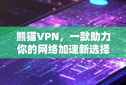 熊猫VPN,一款助力你的网络加速新选择 熊猫VPN,一款助力你的网络加速新选择