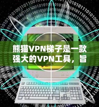 熊猫VPN梯子是一款强大的VPN工具，旨在为用户提供全面的安全防护。以下是对熊猫VPN梯子的详细总结，包括其功能、使用步骤、注意事项以及适用场景