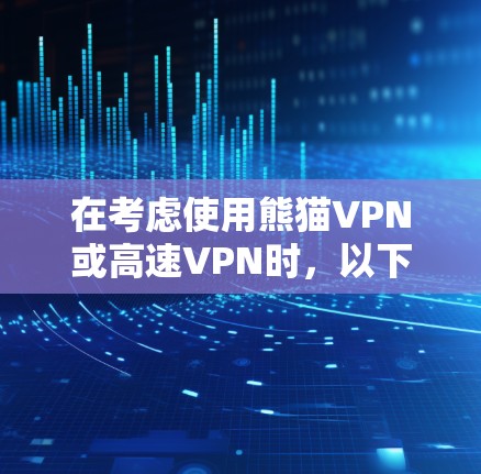 在考虑使用熊猫VPN或高速VPN时,以下是一些关键点和步骤,帮助你做出明智的决定 在考虑使用熊猫VPN或高速VPN时,以下是一些关键点和步骤,帮助你做出明智的决定