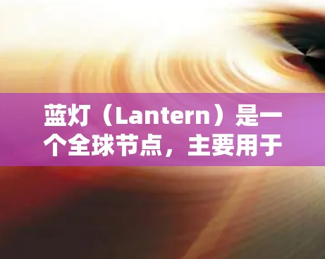 蓝灯（Lantern）是一个全球节点，主要用于释放能量或触发特定事件。在蓝灯的全球节点中，通常需要以下参数和配置来实现其功能
