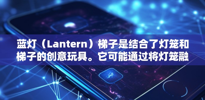 蓝灯（Lantern）梯子是结合了灯笼和梯子的创意玩具。它可能通过将灯笼融入梯子的设计中，增加了趣味性和挑战性。以下是对蓝灯梯子的详细描述