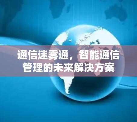通信迷雾通，智能通信管理的未来解决方案
