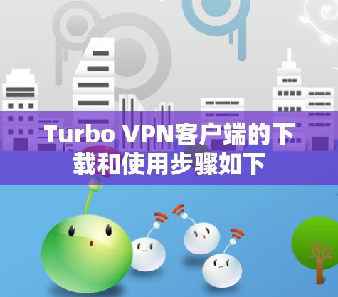 Turbo VPN客户端的下载和使用步骤如下 Turbo VPN客户端的下载和使用步骤如下