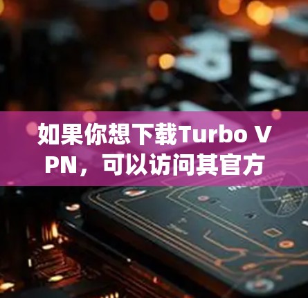 如果你想下载Turbo VPN，可以访问其官方网站，https:www.turbo VPN.com]https:www.turbo VPN.com)然后选择下载来获取软件安装