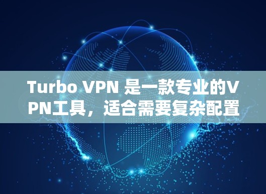 Turbo VPN 是一款专业的VPN工具，适合需要复杂配置和高级功能的用户。以下是Turbo VPN的配置教程