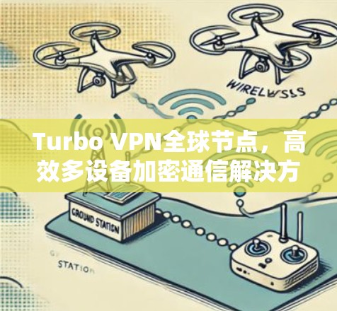 Turbo VPN全球节点,高效多设备加密通信解决方案 Turbo VPN全球节点,高效多设备加密通信解决方案