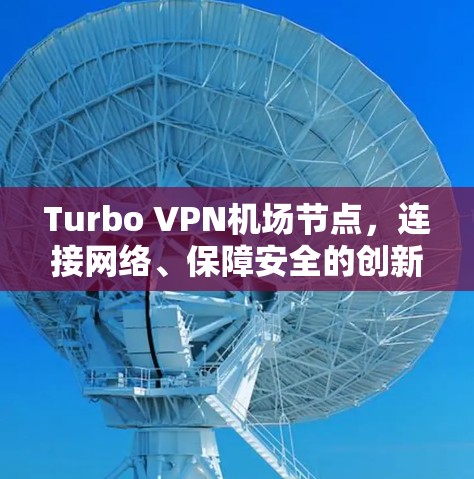 Turbo VPN机场节点,连接网络、保障安全的创新解决方案 Turbo VPN机场节点,连接网络、保障安全的创新解决方案