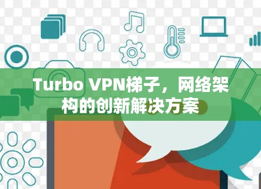 Turbo VPN梯子,网络架构的创新解决方案 Turbo VPN梯子,网络架构的创新解决方案